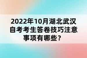 2022年10月湖北武漢自考考生答卷技巧注意事項(xiàng)有哪些?