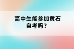 高中生能參加黃石自考嗎?