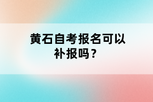 黃石自考報名可以補報嗎？