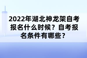 2022年湖北神龍架自考報(bào)名什么時(shí)候?自考報(bào)名條件有哪些?
