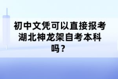 初中文憑可以直接報考湖北神龍架自考本科嗎?