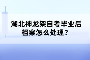 湖北神龍架自考畢業(yè)后檔案怎么處理？