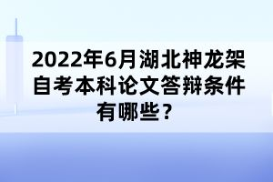 2022年6月湖北神龍架自考本科論文答辯條件有哪些?