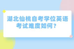 湖北仙桃自考學(xué)位英語考試難度如何?