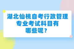 湖北仙桃自考行政管理專業(yè)考試科目有哪些呢?