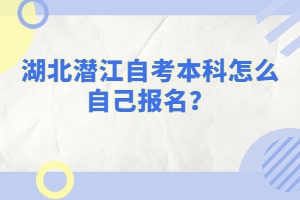 湖北潛江自考本科怎么自己報名？