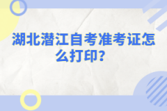 湖北潛江自考準(zhǔn)考證怎么打印？