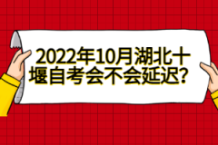 2022年10月湖北十堰自考會不會延遲?