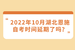 2022年10月湖北恩施自考時間延期了嗎?