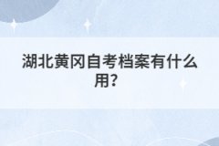 湖北黃岡自考檔案有什么用?