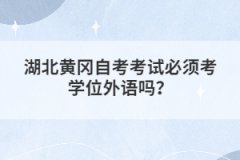 湖北黃岡自考考試必須考學(xué)位外語嗎?