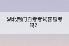 湖北荊門自考考試容易考嗎?