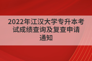 2022年江漢大學專升本考試成績查詢及復查申請通知