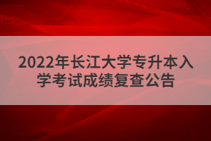 2022年長江大學(xué)專升本入學(xué)考試成績復(fù)查公告