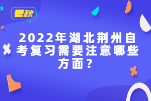 2022年湖北荊州自考復(fù)習(xí)需要注意哪些方面?