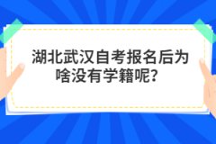 湖北武漢自考報名后為啥沒有學籍呢？