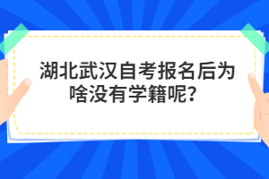 湖北武漢自考報名后為啥沒有學(xué)籍呢?