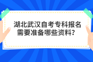湖北武漢自考專科報(bào)名需要準(zhǔn)備哪些資料?