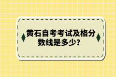 黃石自考考試及格分?jǐn)?shù)線是多少?