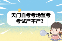 天門自考考場監(jiān)考考試嚴(yán)不嚴(yán)?