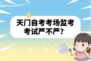 天門自考考場(chǎng)監(jiān)考考試嚴(yán)不嚴(yán)？