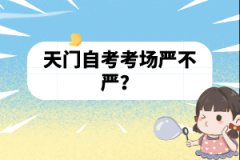 天門自考考場嚴(yán)不嚴(yán)?