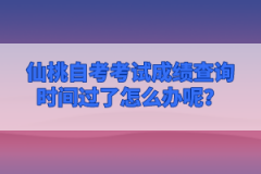 仙桃自考考試成績查詢時間過了怎么辦呢?