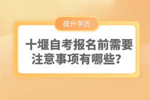 十堰自考報(bào)名前需要注意事項(xiàng)有哪些?