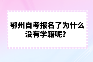 鄂州自考報名了為什么沒有學籍呢？