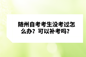隨州自考考生沒考過怎么辦？可以補(bǔ)考嗎？