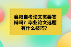 襄陽(yáng)自考論文需要答辯嗎?畢業(yè)論文選題有什么技巧?
