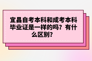 宜昌自考本科和成考本科畢業(yè)證是一樣的嗎？有什么區(qū)別？