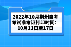 2022年10月荊州自考考試準(zhǔn)考證打印時(shí)間:10月11日至17日