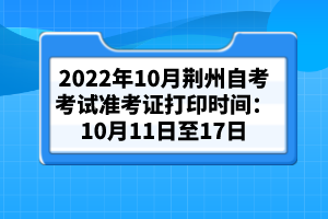 2022年10月荊州自考考試準(zhǔn)考證打印時(shí)間:10月11日至17日