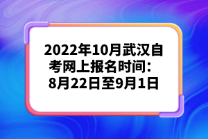 2022年10月武漢自考網(wǎng)上報名時間:8月22日至9月1日