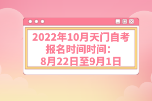 2022年10月天門(mén)自考報(bào)名時(shí)間時(shí)間：8月22日至9月1日