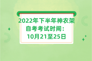 2022年下半年神農(nóng)架自考考試時間:10月21至25日