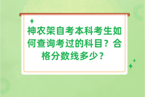 神農(nóng)架自考本科考生如何查詢考過的科目？合格分?jǐn)?shù)線多少？