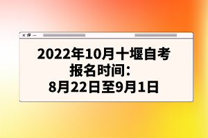2022年10月十堰自考報(bào)名時(shí)間:8月22日至9月1日