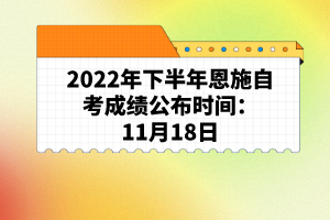 2022年下半年恩施自考成績公布時間:11月18日