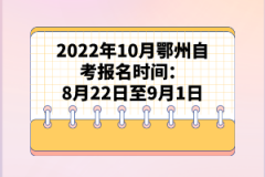 2022年10月鄂州自考報(bào)名時(shí)間:8月22日至9月1日