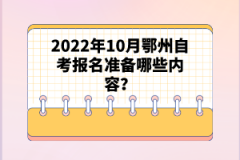 2022年10月鄂州自考報(bào)名準(zhǔn)備哪些內(nèi)容?