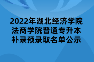 2022年湖北經(jīng)濟學(xué)院法商學(xué)院普通專升本補錄預(yù)錄取名單公示
