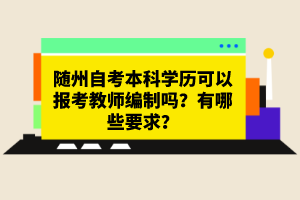 隨州自考本科學(xué)歷可以報(bào)考教師編制嗎?有哪些要求?