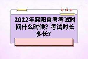 2022年襄陽自考考試時間什么時候?考試時長多長?