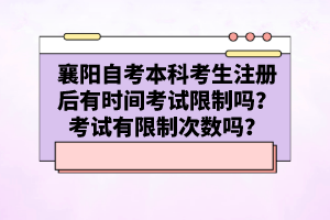 襄陽自考本科考生注冊后有時(shí)間考試限制嗎?考試有限制次數(shù)嗎?
