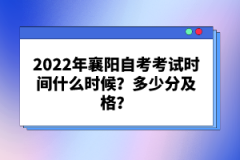2022年襄陽(yáng)自考考試時(shí)間什么時(shí)候?多少分及格?