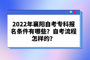 2022年襄陽自考專科報(bào)名條件有哪些？自考流程怎樣的？