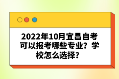 2022年10月宜昌自考可以報(bào)考哪些專業(yè)?學(xué)校怎么選擇?