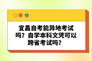 宜昌自考能異地考試嗎？自學本科文憑可以跨省考試嗎？